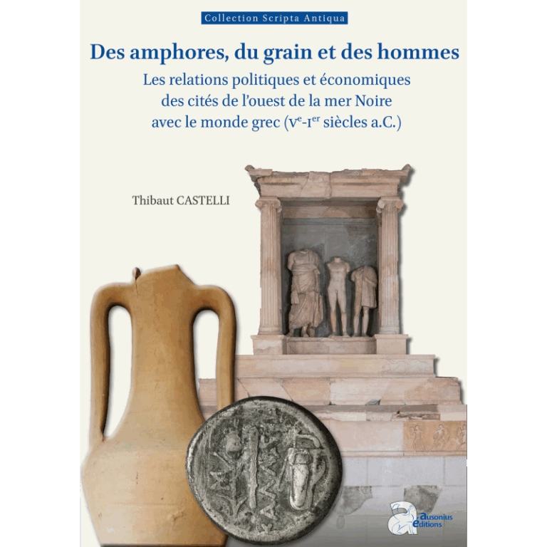 Des amphores, du grain et des hommes : Les relations politiques et économiques des cités de l’ouest de la mer Noire avec le monde grec (Ve-Ier siècles a.C.), Thibaut Castelli